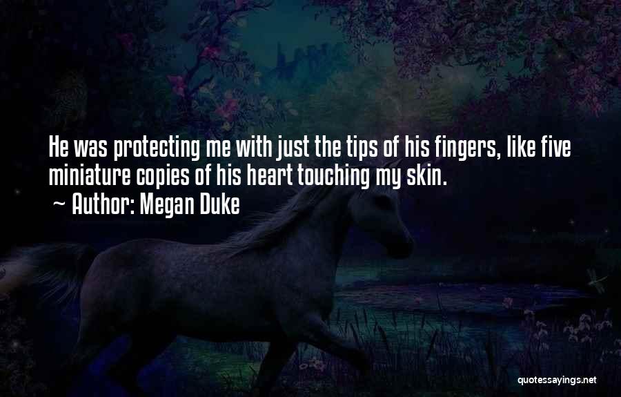 Megan Duke Quotes: He Was Protecting Me With Just The Tips Of His Fingers, Like Five Miniature Copies Of His Heart Touching My