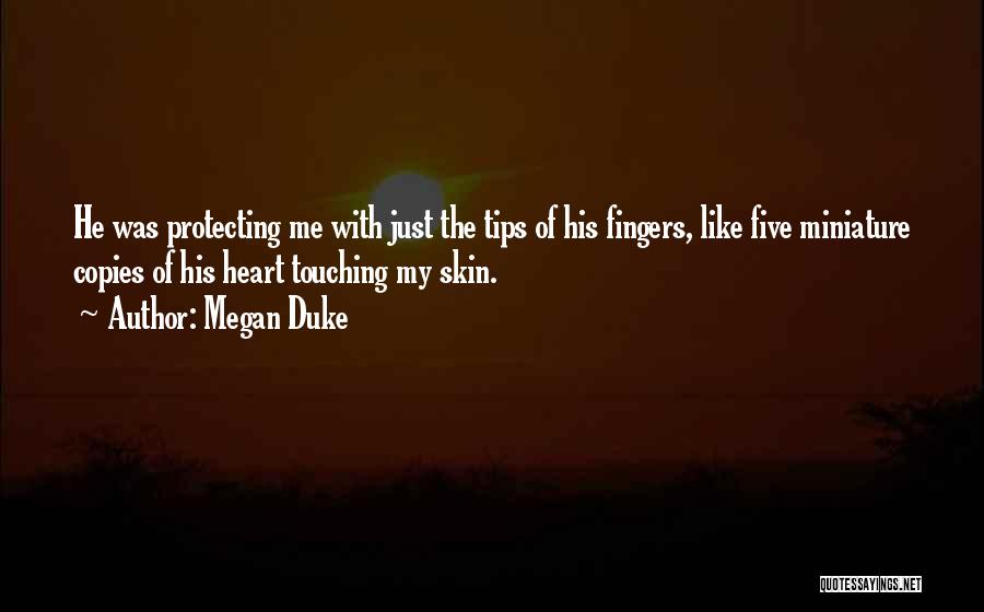 Megan Duke Quotes: He Was Protecting Me With Just The Tips Of His Fingers, Like Five Miniature Copies Of His Heart Touching My