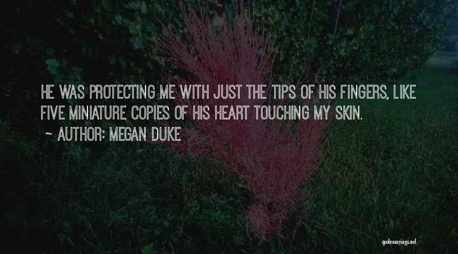 Megan Duke Quotes: He Was Protecting Me With Just The Tips Of His Fingers, Like Five Miniature Copies Of His Heart Touching My