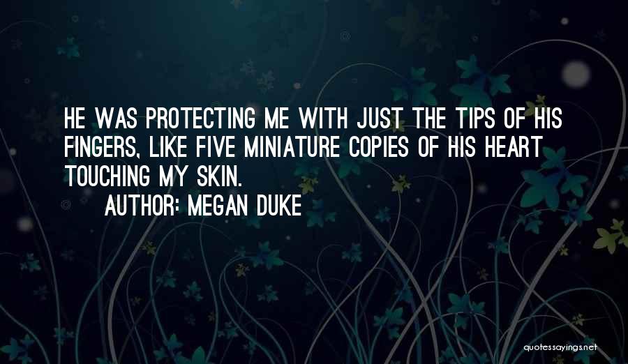 Megan Duke Quotes: He Was Protecting Me With Just The Tips Of His Fingers, Like Five Miniature Copies Of His Heart Touching My