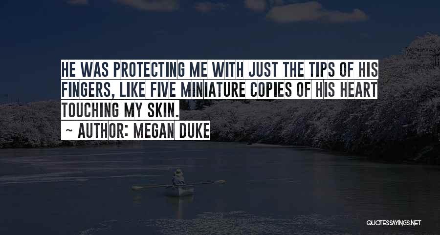 Megan Duke Quotes: He Was Protecting Me With Just The Tips Of His Fingers, Like Five Miniature Copies Of His Heart Touching My