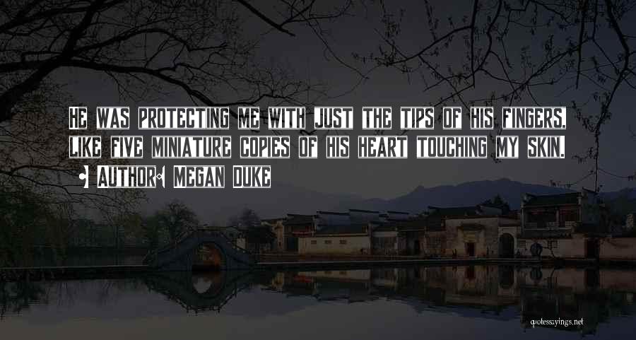 Megan Duke Quotes: He Was Protecting Me With Just The Tips Of His Fingers, Like Five Miniature Copies Of His Heart Touching My