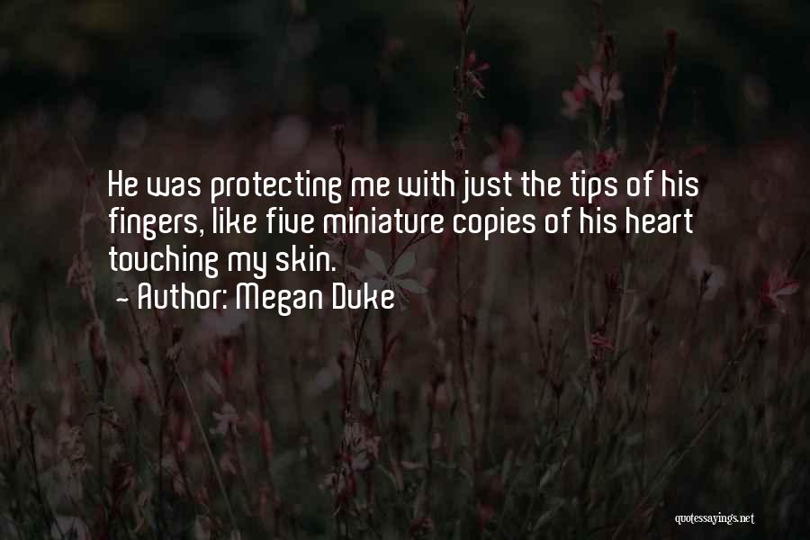 Megan Duke Quotes: He Was Protecting Me With Just The Tips Of His Fingers, Like Five Miniature Copies Of His Heart Touching My