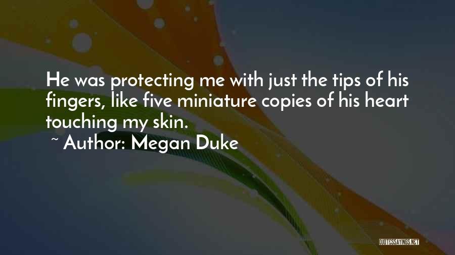 Megan Duke Quotes: He Was Protecting Me With Just The Tips Of His Fingers, Like Five Miniature Copies Of His Heart Touching My