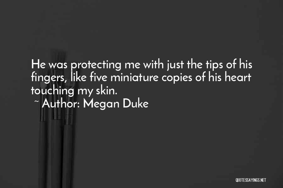 Megan Duke Quotes: He Was Protecting Me With Just The Tips Of His Fingers, Like Five Miniature Copies Of His Heart Touching My