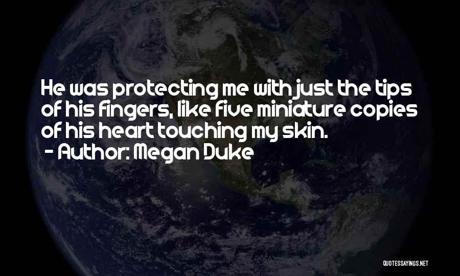 Megan Duke Quotes: He Was Protecting Me With Just The Tips Of His Fingers, Like Five Miniature Copies Of His Heart Touching My