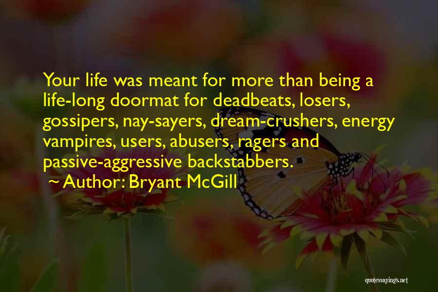 Bryant McGill Quotes: Your Life Was Meant For More Than Being A Life-long Doormat For Deadbeats, Losers, Gossipers, Nay-sayers, Dream-crushers, Energy Vampires, Users,