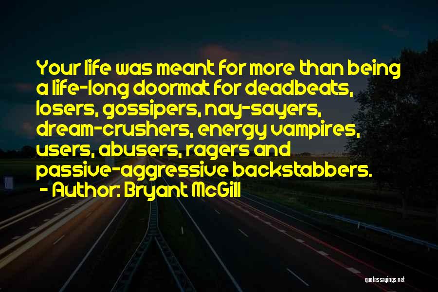 Bryant McGill Quotes: Your Life Was Meant For More Than Being A Life-long Doormat For Deadbeats, Losers, Gossipers, Nay-sayers, Dream-crushers, Energy Vampires, Users,