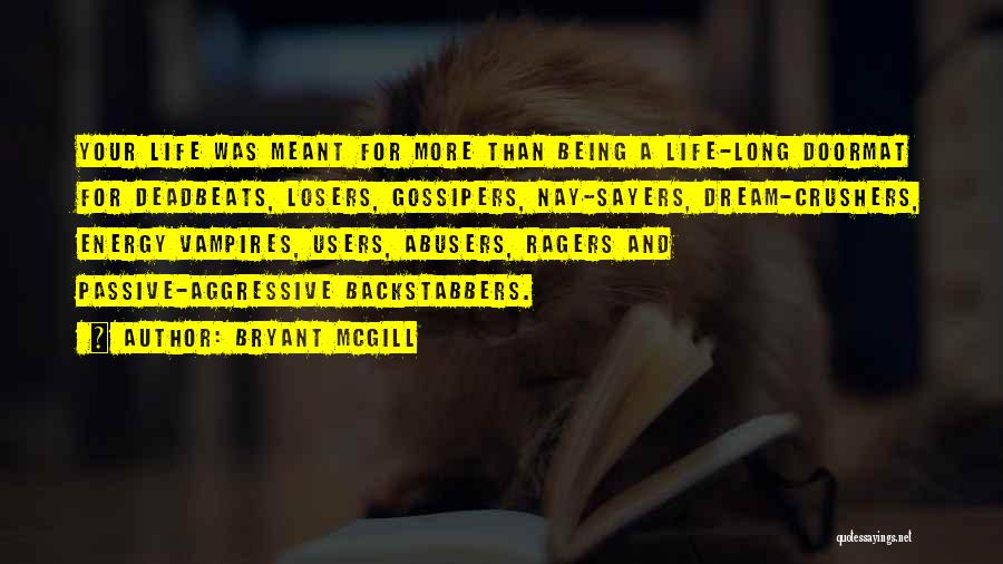 Bryant McGill Quotes: Your Life Was Meant For More Than Being A Life-long Doormat For Deadbeats, Losers, Gossipers, Nay-sayers, Dream-crushers, Energy Vampires, Users,