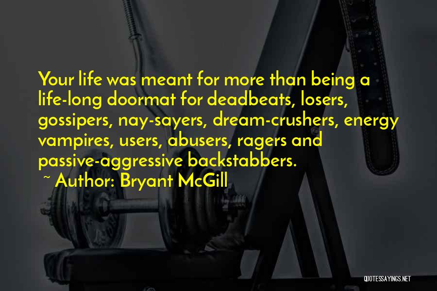 Bryant McGill Quotes: Your Life Was Meant For More Than Being A Life-long Doormat For Deadbeats, Losers, Gossipers, Nay-sayers, Dream-crushers, Energy Vampires, Users,