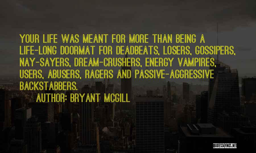 Bryant McGill Quotes: Your Life Was Meant For More Than Being A Life-long Doormat For Deadbeats, Losers, Gossipers, Nay-sayers, Dream-crushers, Energy Vampires, Users,