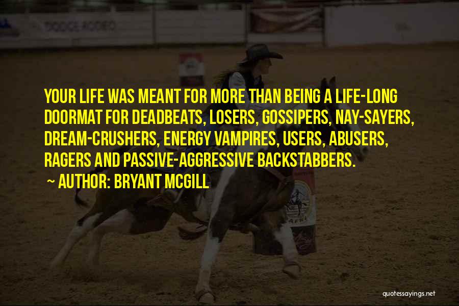 Bryant McGill Quotes: Your Life Was Meant For More Than Being A Life-long Doormat For Deadbeats, Losers, Gossipers, Nay-sayers, Dream-crushers, Energy Vampires, Users,