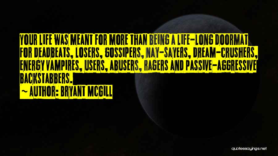 Bryant McGill Quotes: Your Life Was Meant For More Than Being A Life-long Doormat For Deadbeats, Losers, Gossipers, Nay-sayers, Dream-crushers, Energy Vampires, Users,