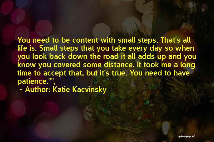 Katie Kacvinsky Quotes: You Need To Be Content With Small Steps. That's All Life Is. Small Steps That You Take Every Day So