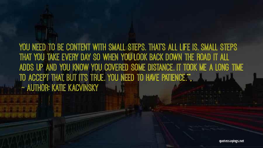 Katie Kacvinsky Quotes: You Need To Be Content With Small Steps. That's All Life Is. Small Steps That You Take Every Day So