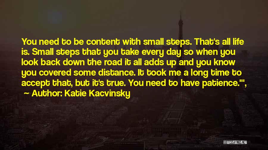 Katie Kacvinsky Quotes: You Need To Be Content With Small Steps. That's All Life Is. Small Steps That You Take Every Day So