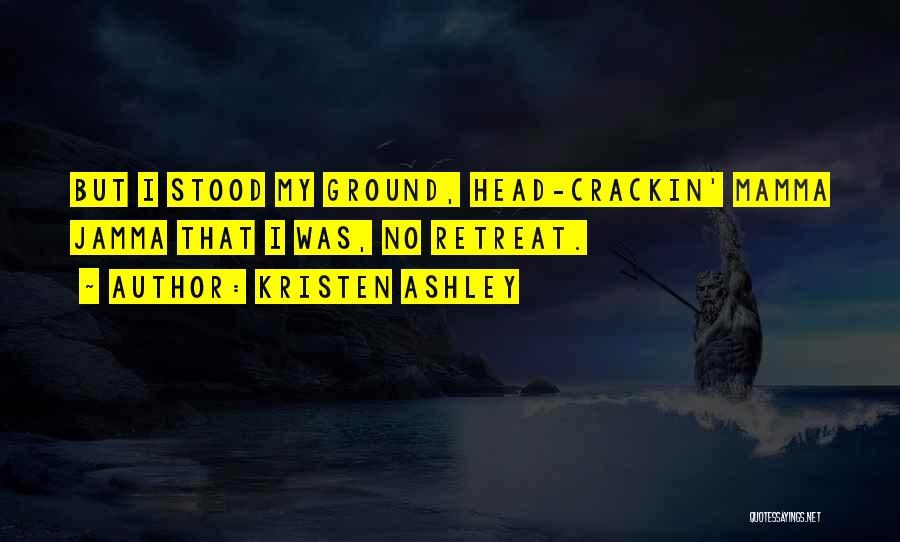 Kristen Ashley Quotes: But I Stood My Ground, Head-crackin' Mamma Jamma That I Was, No Retreat.