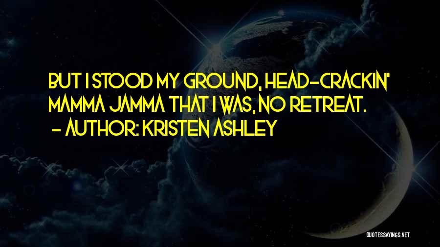 Kristen Ashley Quotes: But I Stood My Ground, Head-crackin' Mamma Jamma That I Was, No Retreat.