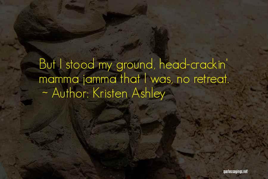 Kristen Ashley Quotes: But I Stood My Ground, Head-crackin' Mamma Jamma That I Was, No Retreat.