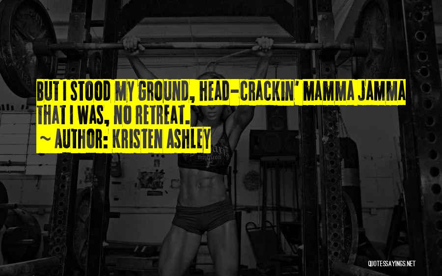 Kristen Ashley Quotes: But I Stood My Ground, Head-crackin' Mamma Jamma That I Was, No Retreat.