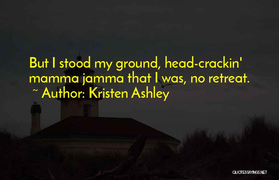 Kristen Ashley Quotes: But I Stood My Ground, Head-crackin' Mamma Jamma That I Was, No Retreat.