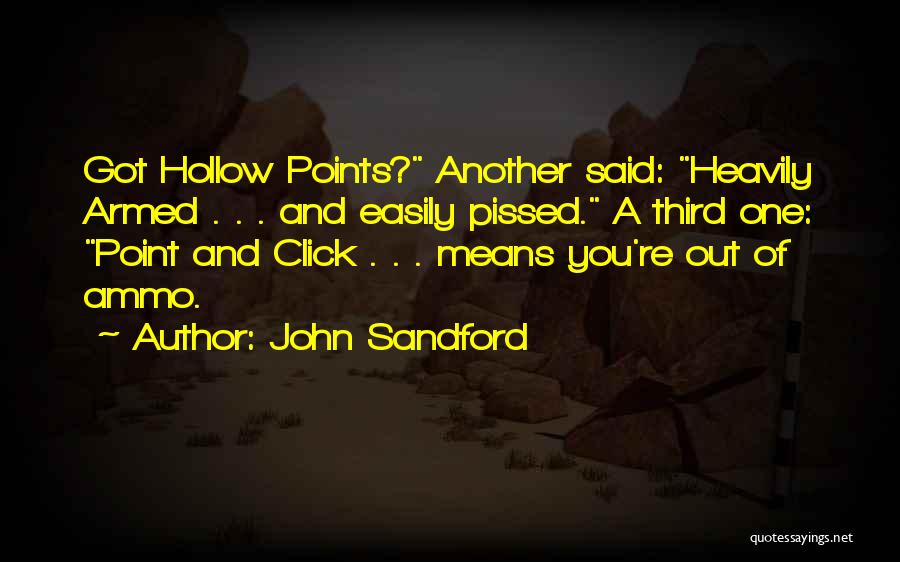 John Sandford Quotes: Got Hollow Points? Another Said: Heavily Armed . . . And Easily Pissed. A Third One: Point And Click .