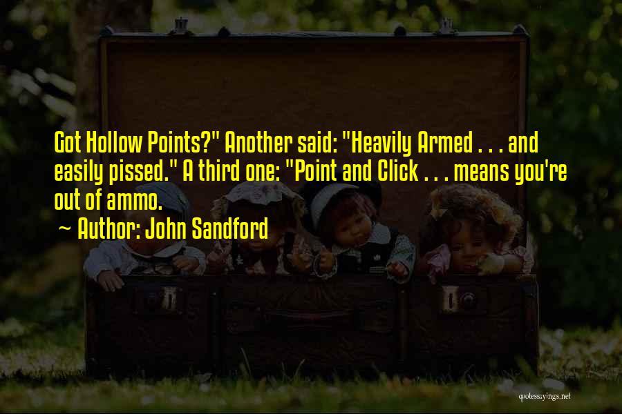 John Sandford Quotes: Got Hollow Points? Another Said: Heavily Armed . . . And Easily Pissed. A Third One: Point And Click .