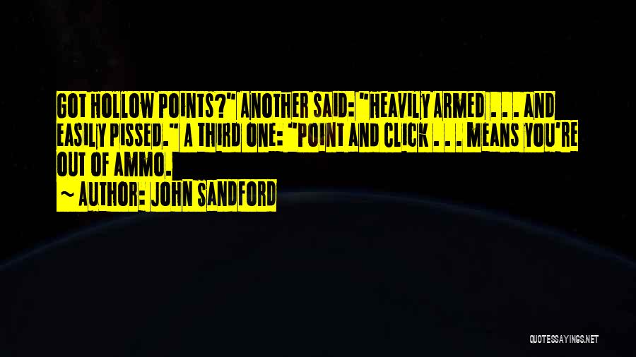 John Sandford Quotes: Got Hollow Points? Another Said: Heavily Armed . . . And Easily Pissed. A Third One: Point And Click .