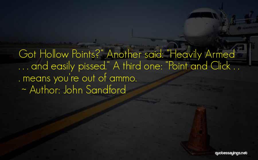 John Sandford Quotes: Got Hollow Points? Another Said: Heavily Armed . . . And Easily Pissed. A Third One: Point And Click .