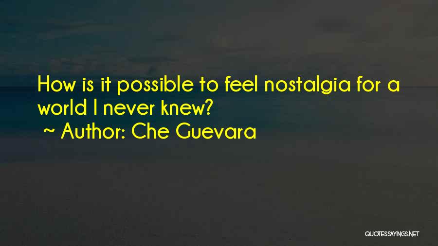 Che Guevara Quotes: How Is It Possible To Feel Nostalgia For A World I Never Knew?