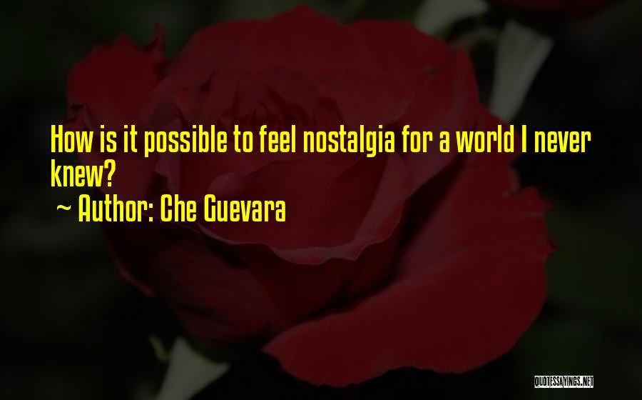 Che Guevara Quotes: How Is It Possible To Feel Nostalgia For A World I Never Knew?