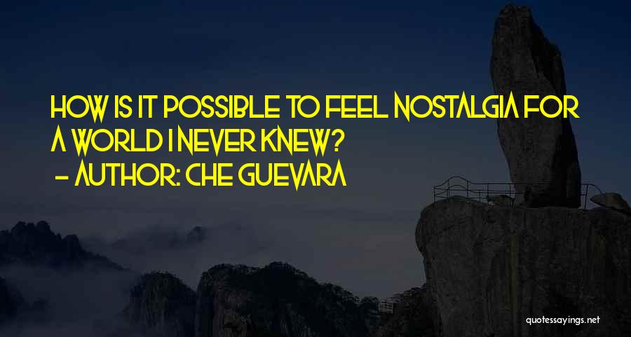 Che Guevara Quotes: How Is It Possible To Feel Nostalgia For A World I Never Knew?
