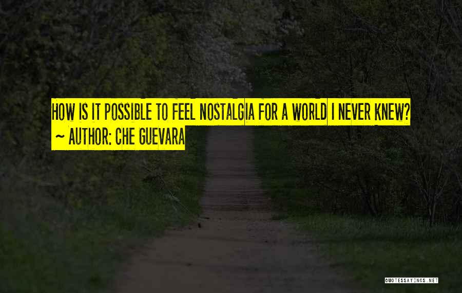 Che Guevara Quotes: How Is It Possible To Feel Nostalgia For A World I Never Knew?