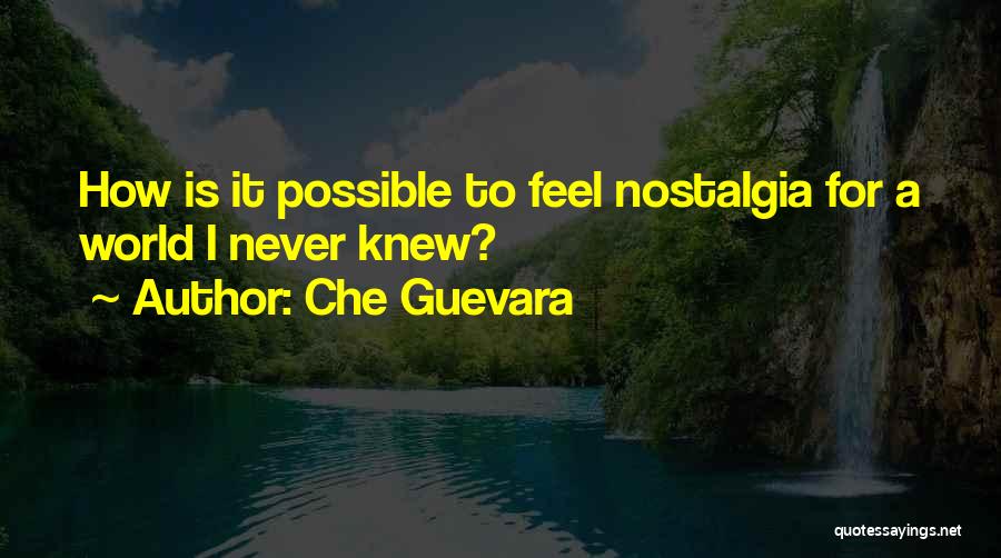 Che Guevara Quotes: How Is It Possible To Feel Nostalgia For A World I Never Knew?