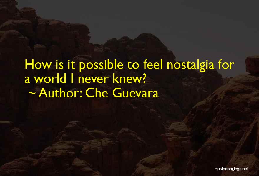 Che Guevara Quotes: How Is It Possible To Feel Nostalgia For A World I Never Knew?