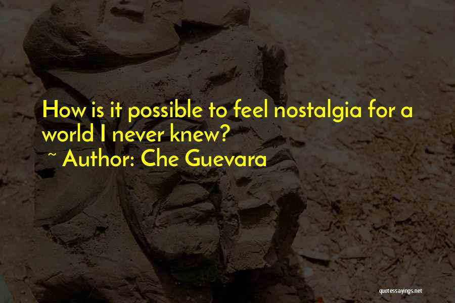 Che Guevara Quotes: How Is It Possible To Feel Nostalgia For A World I Never Knew?