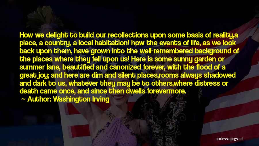 Washington Irving Quotes: How We Delight To Build Our Recollections Upon Some Basis Of Reality,a Place, A Country, A Local Habitation! How The