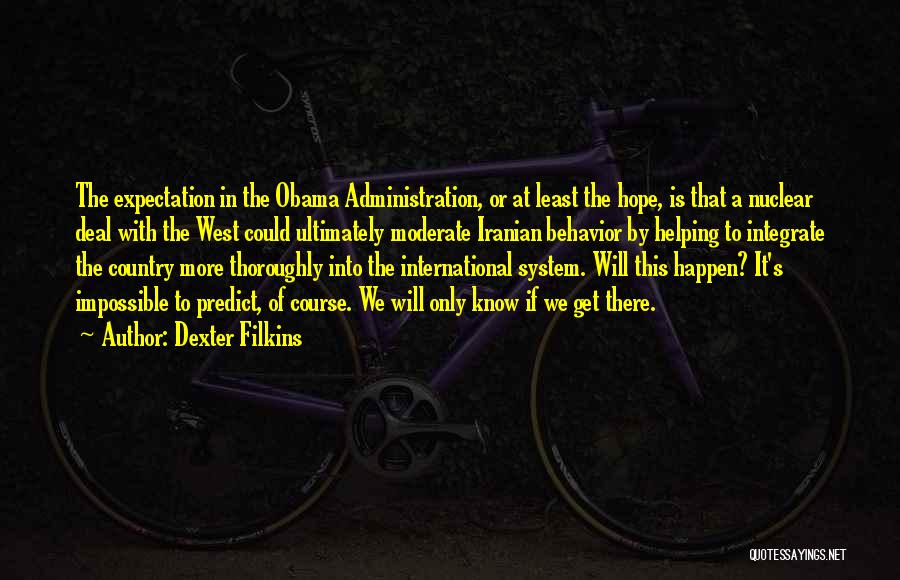 Dexter Filkins Quotes: The Expectation In The Obama Administration, Or At Least The Hope, Is That A Nuclear Deal With The West Could
