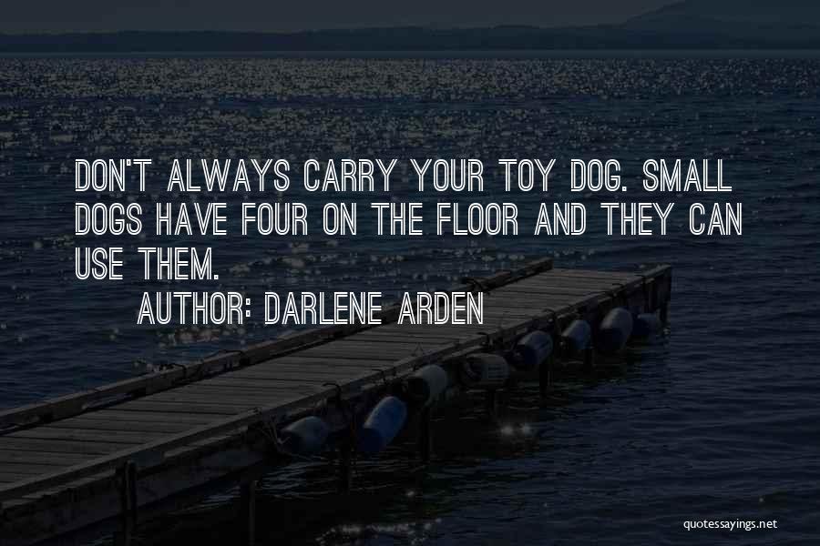 Darlene Arden Quotes: Don't Always Carry Your Toy Dog. Small Dogs Have Four On The Floor And They Can Use Them.