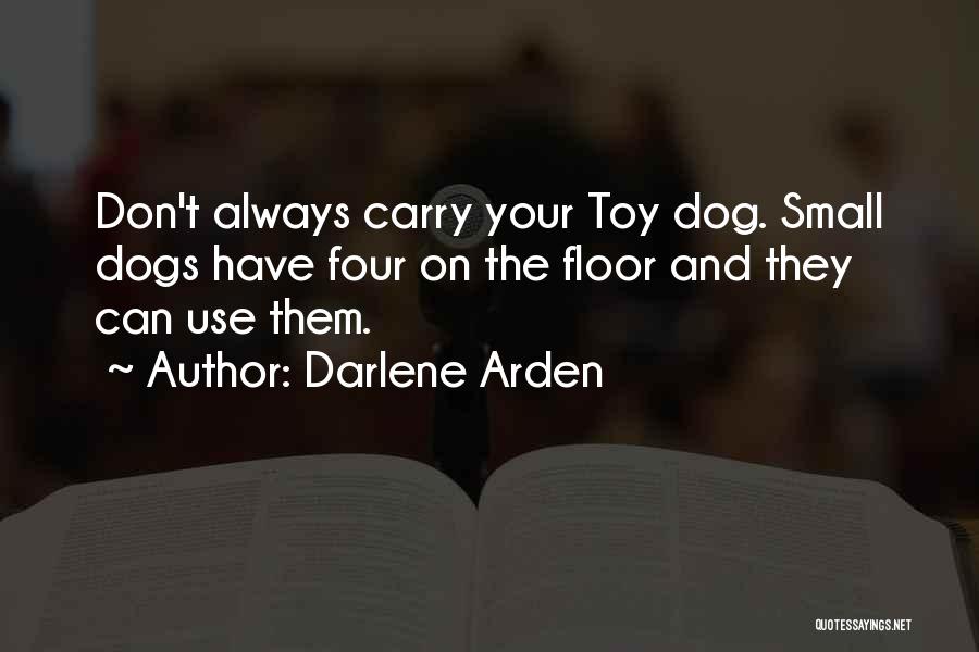 Darlene Arden Quotes: Don't Always Carry Your Toy Dog. Small Dogs Have Four On The Floor And They Can Use Them.