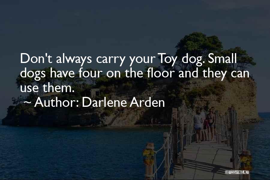 Darlene Arden Quotes: Don't Always Carry Your Toy Dog. Small Dogs Have Four On The Floor And They Can Use Them.