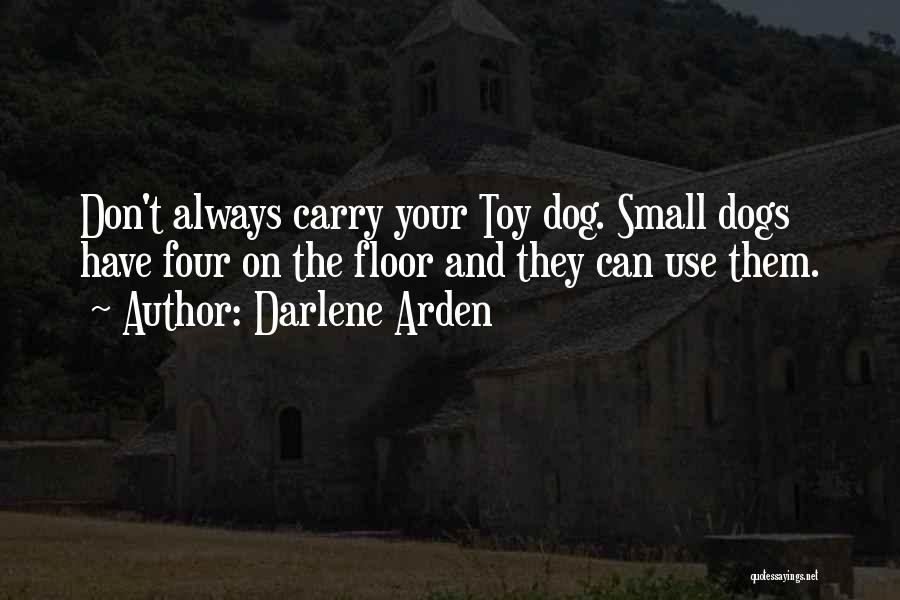 Darlene Arden Quotes: Don't Always Carry Your Toy Dog. Small Dogs Have Four On The Floor And They Can Use Them.