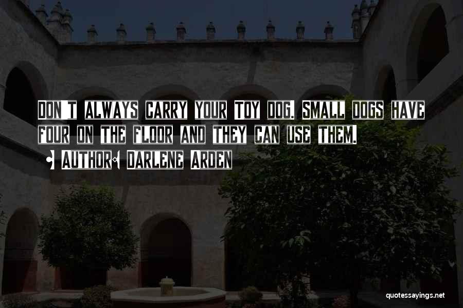 Darlene Arden Quotes: Don't Always Carry Your Toy Dog. Small Dogs Have Four On The Floor And They Can Use Them.