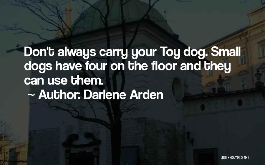 Darlene Arden Quotes: Don't Always Carry Your Toy Dog. Small Dogs Have Four On The Floor And They Can Use Them.