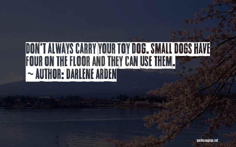 Darlene Arden Quotes: Don't Always Carry Your Toy Dog. Small Dogs Have Four On The Floor And They Can Use Them.