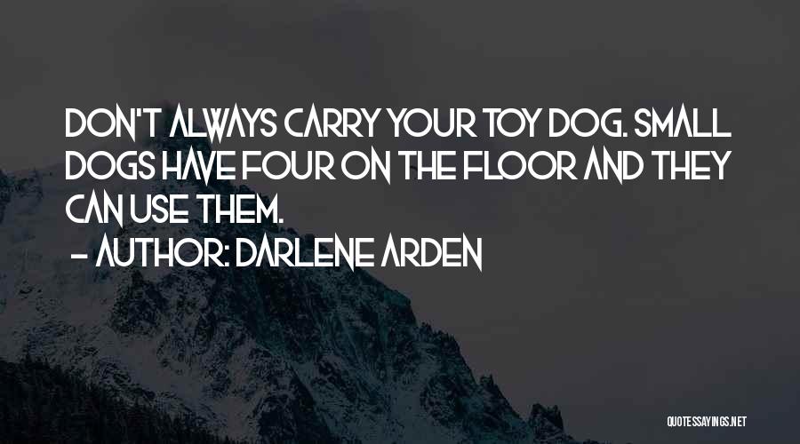 Darlene Arden Quotes: Don't Always Carry Your Toy Dog. Small Dogs Have Four On The Floor And They Can Use Them.