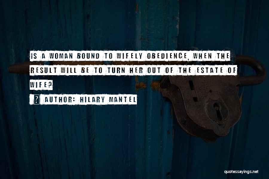 Hilary Mantel Quotes: Is A Woman Bound To Wifely Obedience, When The Result Will Be To Turn Her Out Of The Estate Of