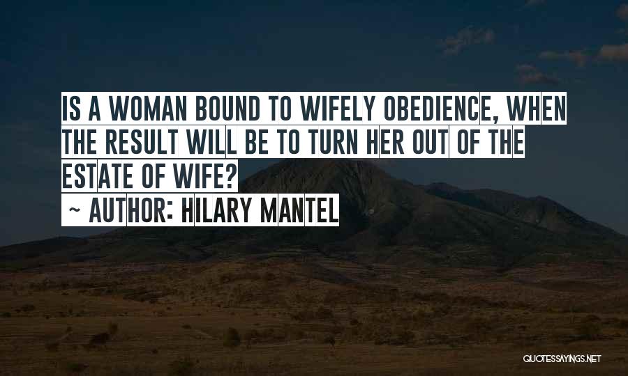 Hilary Mantel Quotes: Is A Woman Bound To Wifely Obedience, When The Result Will Be To Turn Her Out Of The Estate Of