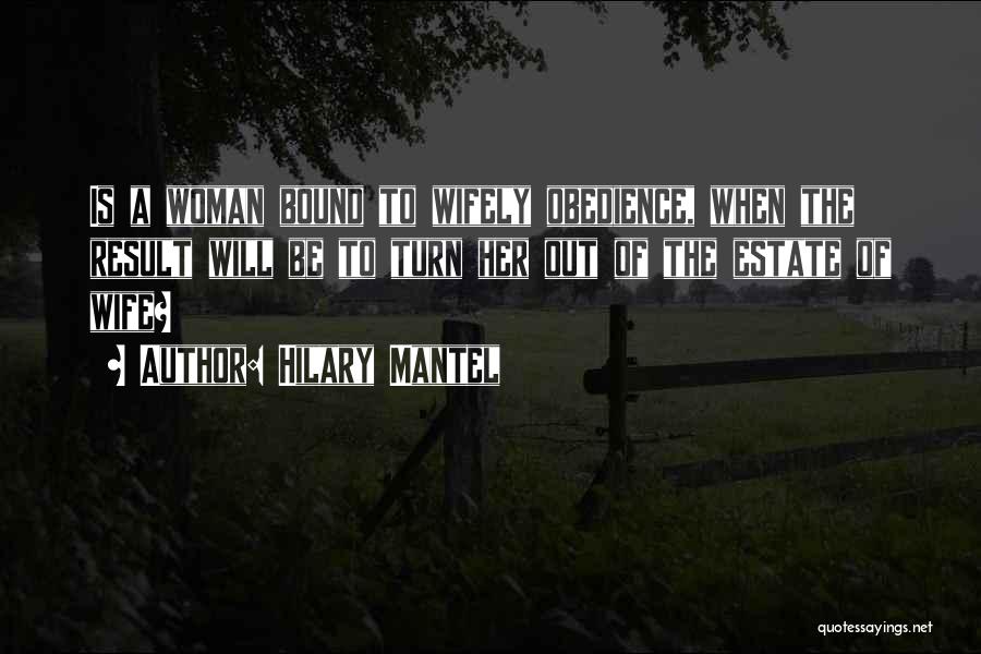 Hilary Mantel Quotes: Is A Woman Bound To Wifely Obedience, When The Result Will Be To Turn Her Out Of The Estate Of