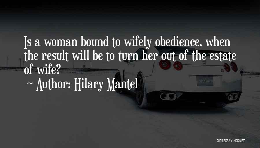 Hilary Mantel Quotes: Is A Woman Bound To Wifely Obedience, When The Result Will Be To Turn Her Out Of The Estate Of